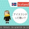真冬のアイスランド旅行の準備録！寒さはどんなかんじ？服装は？