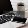 ワーケーションのセキュリティ対策に！NordVPN使用レビュー